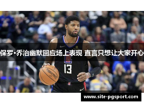 保罗·乔治幽默回应场上表现 直言只想让大家开心