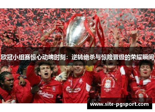 欧冠小组赛惊心动魄时刻：逆转绝杀与惊险晋级的荣耀瞬间