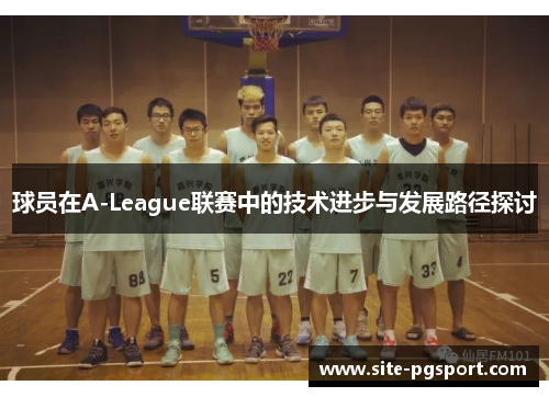 球员在A-League联赛中的技术进步与发展路径探讨