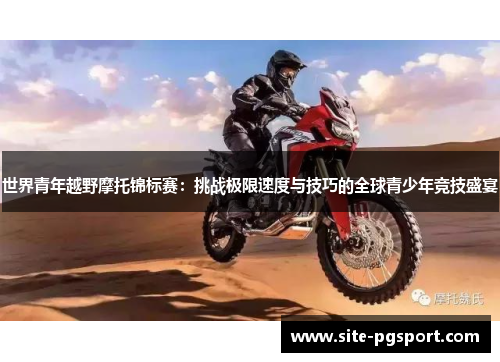 世界青年越野摩托锦标赛：挑战极限速度与技巧的全球青少年竞技盛宴