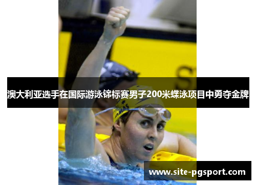 澳大利亚选手在国际游泳锦标赛男子200米蝶泳项目中勇夺金牌