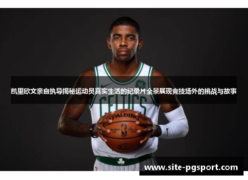 凯里欧文亲自执导揭秘运动员真实生活的纪录片全景展现竞技场外的挑战与故事
