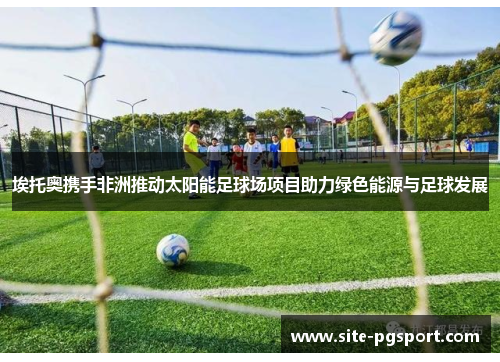 埃托奥携手非洲推动太阳能足球场项目助力绿色能源与足球发展