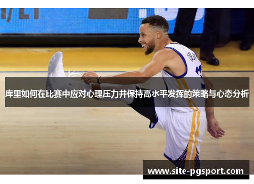 库里如何在比赛中应对心理压力并保持高水平发挥的策略与心态分析