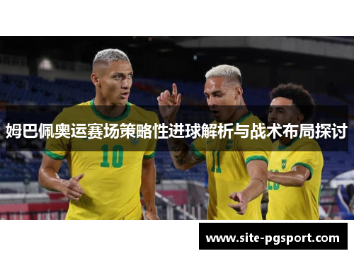 姆巴佩奥运赛场策略性进球解析与战术布局探讨
