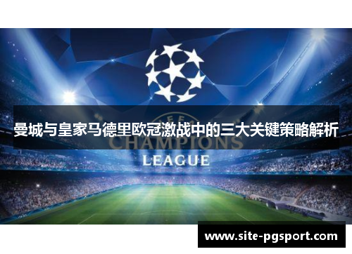 曼城与皇家马德里欧冠激战中的三大关键策略解析
