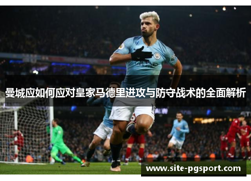 曼城应如何应对皇家马德里进攻与防守战术的全面解析