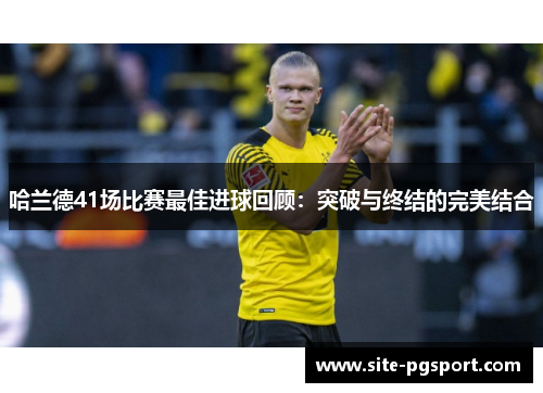哈兰德41场比赛最佳进球回顾：突破与终结的完美结合