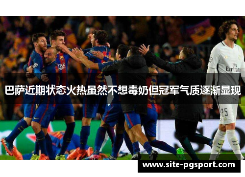 巴萨近期状态火热虽然不想毒奶但冠军气质逐渐显现