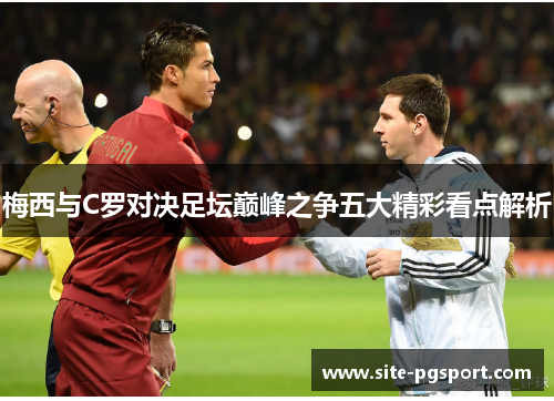 梅西与C罗对决足坛巅峰之争五大精彩看点解析