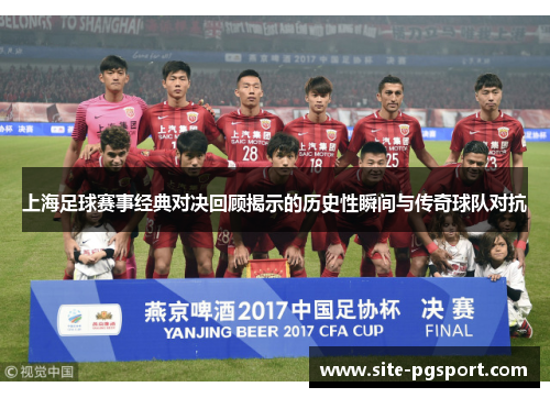 上海足球赛事经典对决回顾揭示的历史性瞬间与传奇球队对抗