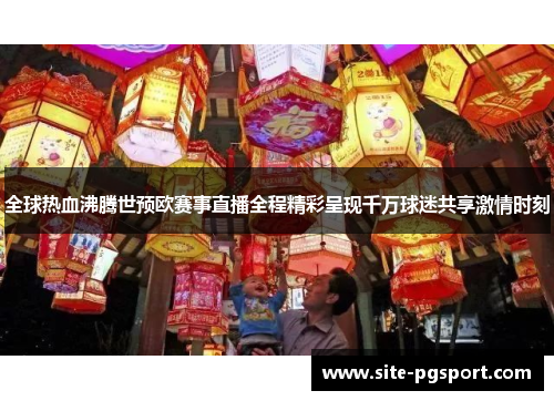全球热血沸腾世预欧赛事直播全程精彩呈现千万球迷共享激情时刻