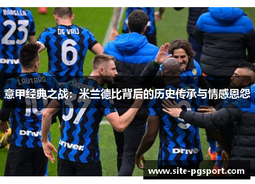 意甲经典之战：米兰德比背后的历史传承与情感恩怨