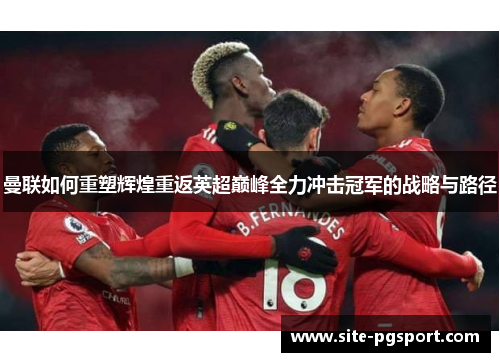 曼联如何重塑辉煌重返英超巅峰全力冲击冠军的战略与路径