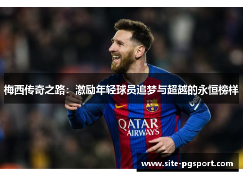 梅西传奇之路：激励年轻球员追梦与超越的永恒榜样