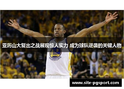亚历山大复出之战展现惊人实力 成为球队逆袭的关键人物