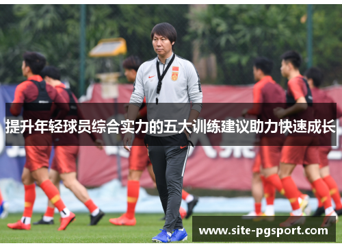 提升年轻球员综合实力的五大训练建议助力快速成长