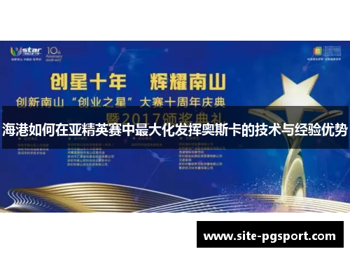 海港如何在亚精英赛中最大化发挥奥斯卡的技术与经验优势