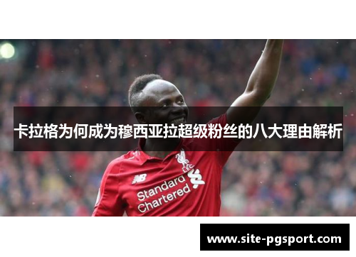 卡拉格为何成为穆西亚拉超级粉丝的八大理由解析