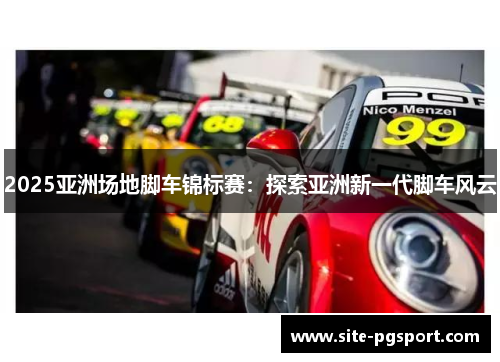 2025亚洲场地脚车锦标赛：探索亚洲新一代脚车风云