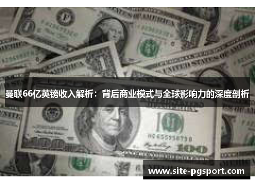 曼联66亿英镑收入解析：背后商业模式与全球影响力的深度剖析