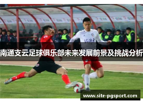 南通支云足球俱乐部未来发展前景及挑战分析