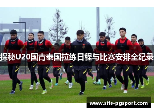 探秘U20国青泰国拉练日程与比赛安排全纪录
