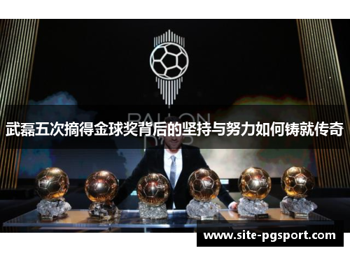 武磊五次摘得金球奖背后的坚持与努力如何铸就传奇