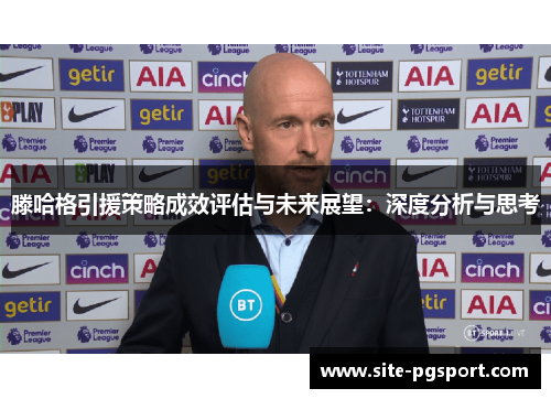 滕哈格引援策略成效评估与未来展望：深度分析与思考