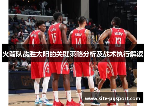 火箭队战胜太阳的关键策略分析及战术执行解读