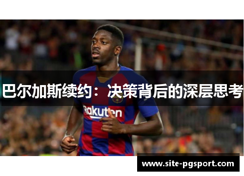 巴尔加斯续约：决策背后的深层思考