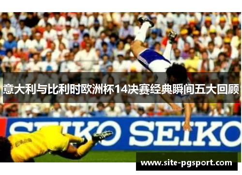 意大利与比利时欧洲杯14决赛经典瞬间五大回顾
