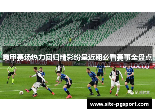 意甲赛场热力回归精彩纷呈近期必看赛事全盘点
