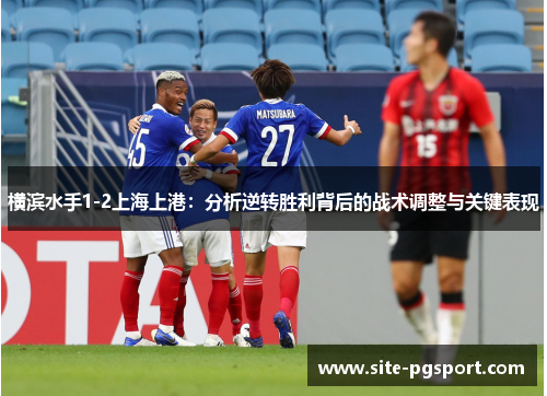 横滨水手1-2上海上港：分析逆转胜利背后的战术调整与关键表现