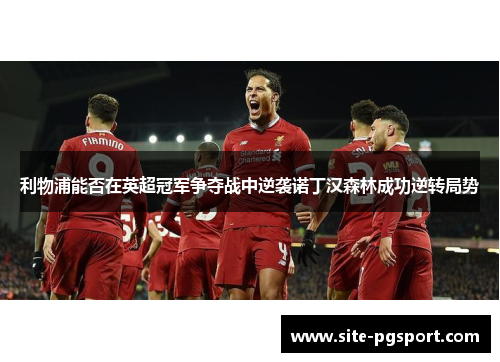 利物浦能否在英超冠军争夺战中逆袭诺丁汉森林成功逆转局势