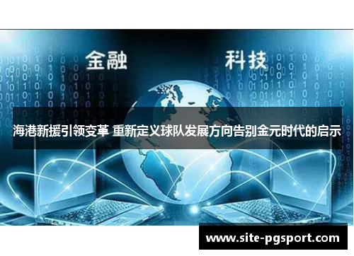 海港新援引领变革 重新定义球队发展方向告别金元时代的启示