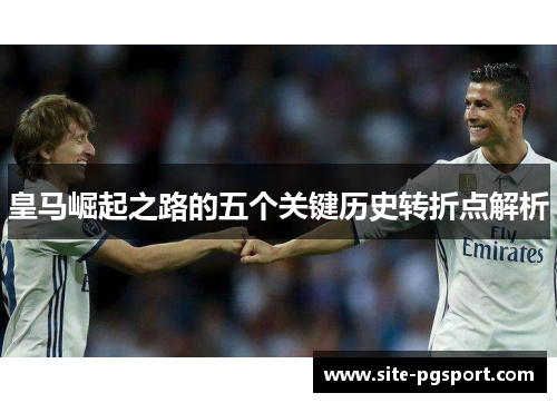 皇马崛起之路的五个关键历史转折点解析