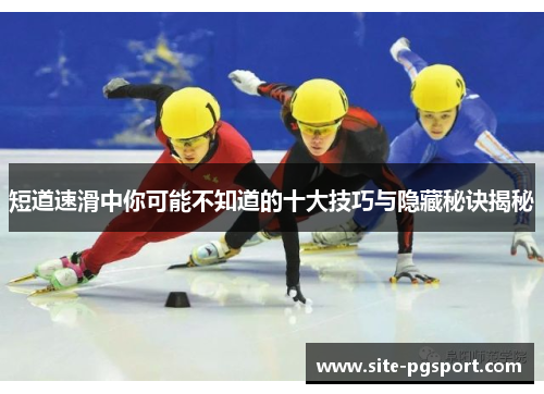 短道速滑中你可能不知道的十大技巧与隐藏秘诀揭秘