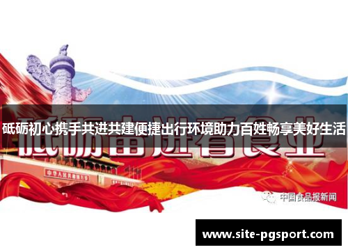 砥砺初心携手共进共建便捷出行环境助力百姓畅享美好生活