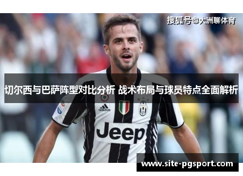 切尔西与巴萨阵型对比分析 战术布局与球员特点全面解析