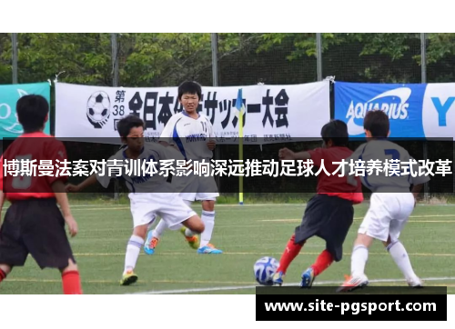 博斯曼法案对青训体系影响深远推动足球人才培养模式改革