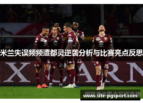 米兰失误频频遭都灵逆袭分析与比赛亮点反思