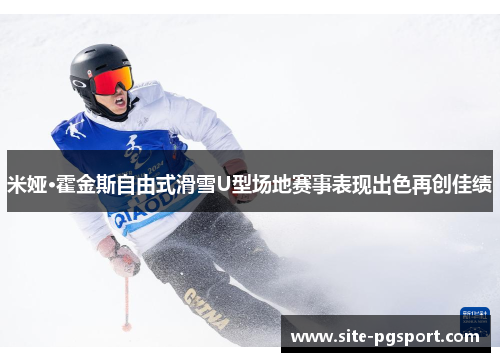米娅·霍金斯自由式滑雪U型场地赛事表现出色再创佳绩