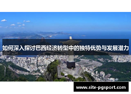 如何深入探讨巴西经济转型中的独特优势与发展潜力
