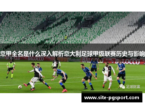 意甲全名是什么深入解析意大利足球甲级联赛历史与影响