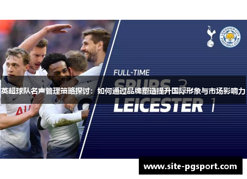 英超球队名声管理策略探讨：如何通过品牌塑造提升国际形象与市场影响力