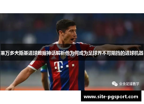 莱万多夫斯基进球数据神话解析他为何成为足球界不可阻挡的进球机器 莱万多夫斯基进球数据神话解析他为何成为足球界不可阻挡的进球机器