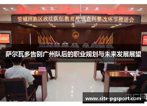 萨尔瓦多告别广州队后的职业规划与未来发展展望 萨尔瓦多告别广州队后的职业规划与未来发展展望