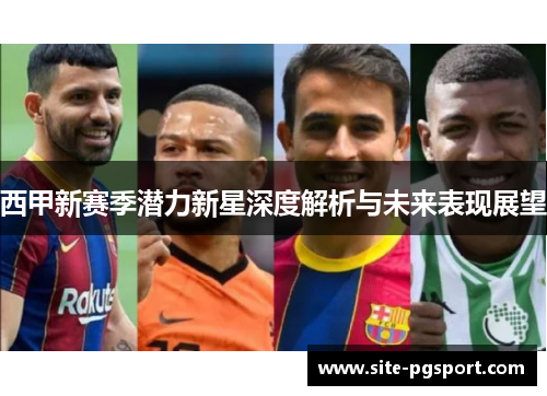 西甲新赛季潜力新星深度解析与未来表现展望