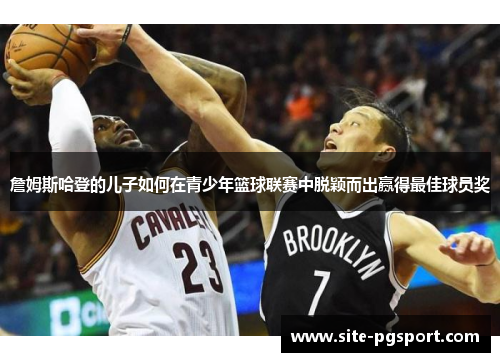 詹姆斯哈登的儿子如何在青少年篮球联赛中脱颖而出赢得最佳球员奖 詹姆斯哈登的儿子如何在青少年篮球联赛中脱颖而出赢得最佳球员奖